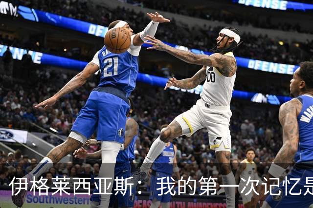 伊格莱西亚斯：我的第一次记忆是韩日世界杯，那让我非常生气